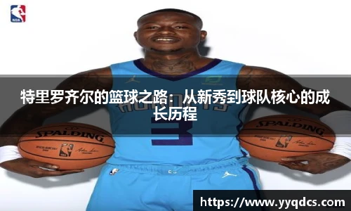 特里罗齐尔的篮球之路：从新秀到球队核心的成长历程