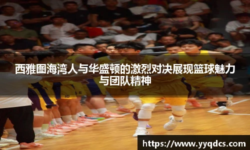 西雅图海湾人与华盛顿的激烈对决展现篮球魅力与团队精神