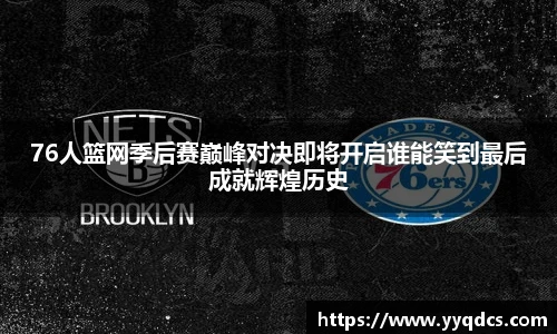 76人篮网季后赛巅峰对决即将开启谁能笑到最后成就辉煌历史