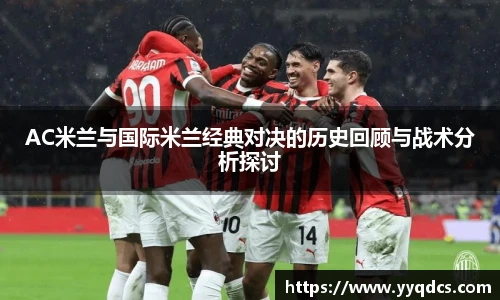 AC米兰与国际米兰经典对决的历史回顾与战术分析探讨