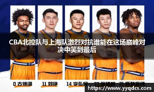 CBA北控队与上海队激烈对抗谁能在这场巅峰对决中笑到最后
