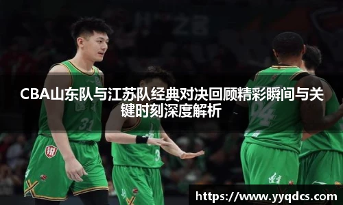CBA山东队与江苏队经典对决回顾精彩瞬间与关键时刻深度解析
