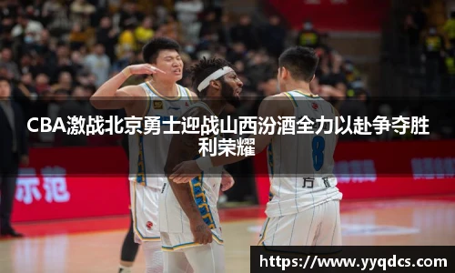 CBA激战北京勇士迎战山西汾酒全力以赴争夺胜利荣耀