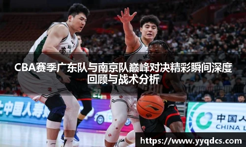 CBA赛季广东队与南京队巅峰对决精彩瞬间深度回顾与战术分析