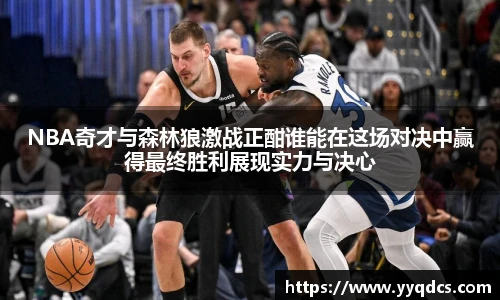 NBA奇才与森林狼激战正酣谁能在这场对决中赢得最终胜利展现实力与决心