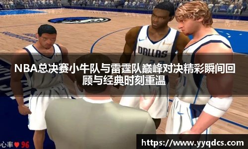 NBA总决赛小牛队与雷霆队巅峰对决精彩瞬间回顾与经典时刻重温