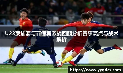U23柬埔寨与菲律宾激战回顾分析赛事亮点与战术解析
